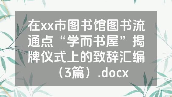 在xx市图书馆图书流通点“学而书屋”揭牌仪式上的致辞汇编（3篇）.docx
