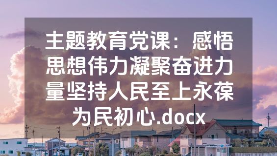 主题教育党课：感悟思想伟力凝聚奋进力量坚持人民至上永葆为民初心.docx