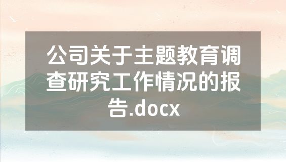 公司关于主题教育调查研究工作情况的报告.docx
