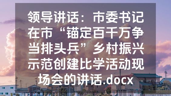 领导讲话：市委书记在市“锚定百千万争当排头兵”乡村振兴示范创建比学活动现场会的讲话.docx