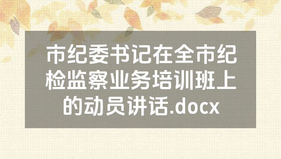 市纪委书记在全市纪检监察业务培训班上的动员讲话.docx