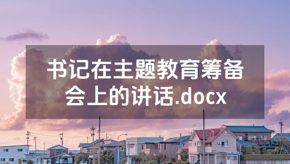 书记在主题教育筹备会上的讲话.docx