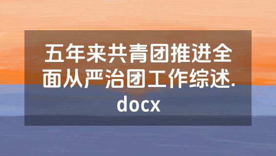 五年来共青团推进全面从严治团工作综述.docx