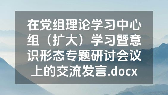 在党组理论学习中心组（扩大）学习暨意识形态专题研讨会议上的交流发言.docx