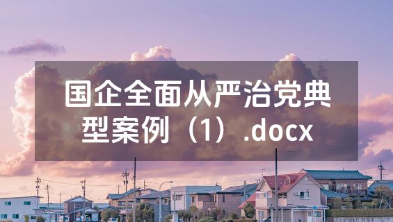 国企全面从严治党典型案例（1）.docx