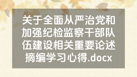 关于全面从严治党和加强纪检监察干部队伍建设相关重要论述摘编学习心得.docx