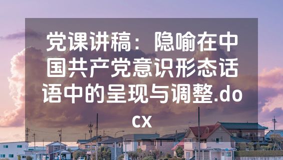 党课讲稿：隐喻在中国共产党意识形态话语中的呈现与调整.docx