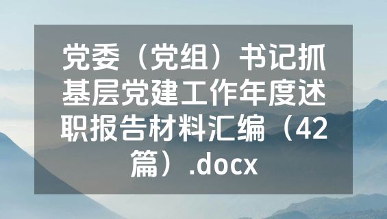 党委（党组）书记抓基层党建工作年度述职报告材料汇编（42篇）.docx