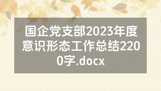 国企党支部2023年度意识形态工作总结2200字.docx