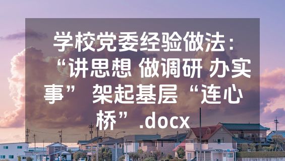 学校党委经验做法：“讲思想 做调研 办实事” 架起基层“连心桥”.docx