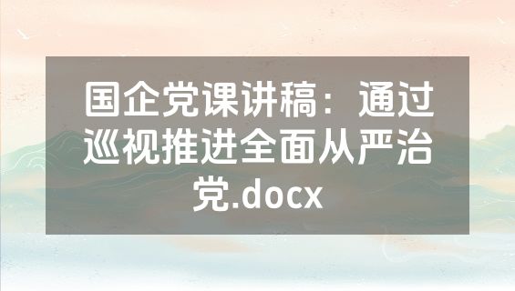 国企党课讲稿：通过巡视推进全面从严治党.docx