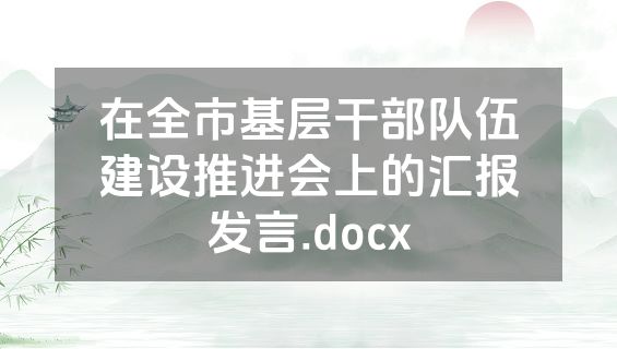 在全市基层干部队伍建设推进会上的汇报发言.docx