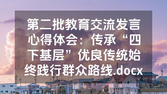 第二批教育交流发言心得体会：传承“四下基层”优良传统始终践行群众路线.docx