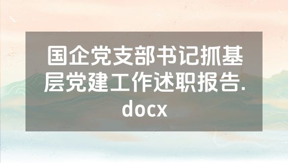 国企党支部书记抓基层党建工作述职报告.docx