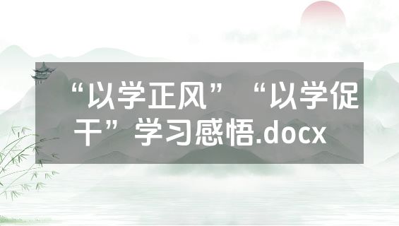 “以学正风”“以学促干”学习感悟.docx