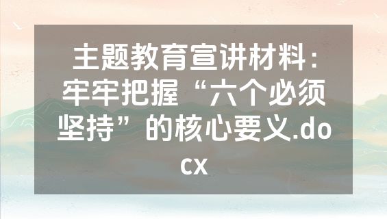 主题教育宣讲材料：牢牢把握“六个必须坚持”的核心要义.docx
