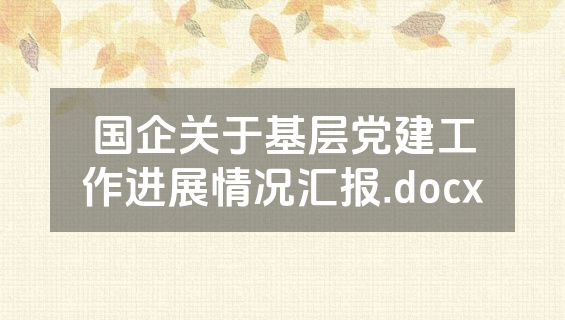 国企关于基层党建工作进展情况汇报.docx