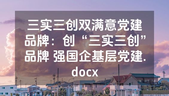 三实三创双满意党建品牌：创“三实三创”品牌 强国企基层党建.docx