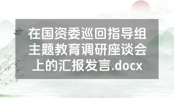 在国资委巡回指导组主题教育调研座谈会上的汇报发言.docx