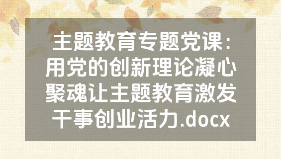 主题教育专题党课：用党的创新理论凝心聚魂让主题教育激发干事创业活力.docx