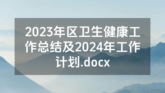 2023年区卫生健康工作总结及2024年工作计划.docx