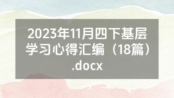 2023年11月四下基层学习心得汇编（18篇）.docx