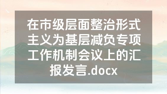 在市级层面整治形式主义为基层减负专项工作机制会议上的汇报发言.docx