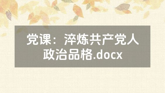 党课：淬炼共产党人政治品格.docx