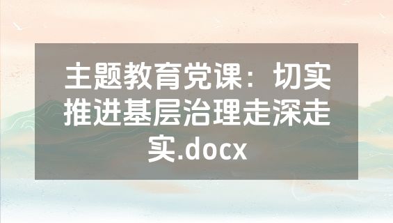 主题教育党课：切实推进基层治理走深走实.docx