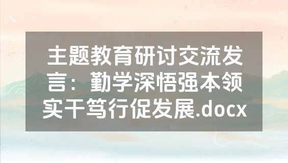 主题教育研讨交流发言：勤学深悟强本领实干笃行促发展.docx