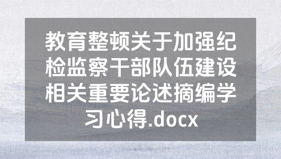 教育整顿关于加强纪检监察干部队伍建设相关重要论述摘编学习心得.docx