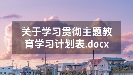 关于学习贯彻主题教育学习计划表.docx