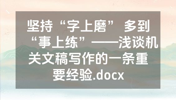 坚持“字上磨” 多到“事上练”——浅谈机关文稿写作的一条重要经验.docx