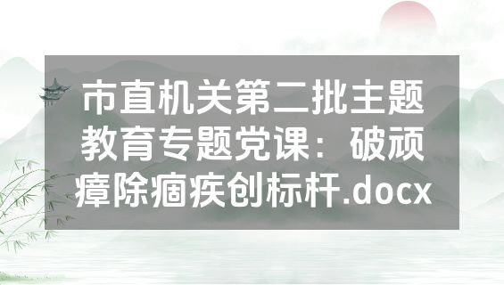 市直机关第二批主题教育专题党课：破顽瘴除痼疾创标杆.docx