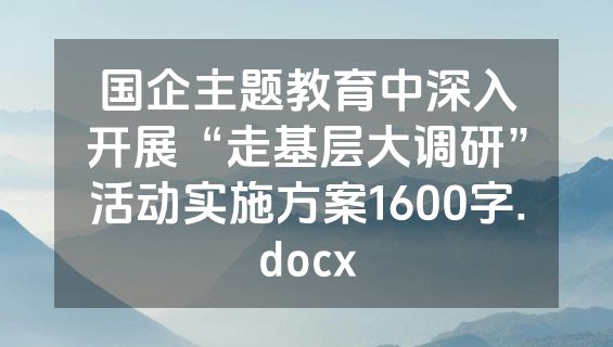 国企主题教育中深入开展“走基层大调研”活动实施方案1600字.docx