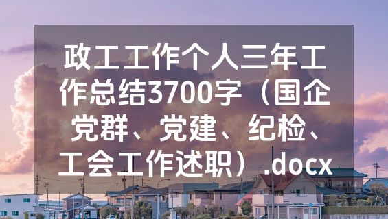 政工工作个人三年工作总结3700字（国企党群、党建、纪检、工会工作述职）.docx