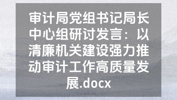 审计局党组书记局长中心组研讨发言：以清廉机关建设强力推动审计工作高质量发展.docx