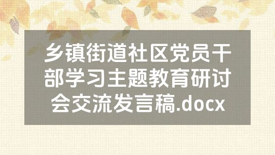 乡镇街道社区党员干部学习主题教育研讨会交流发言稿.docx