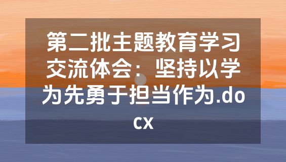 第二批主题教育学习交流体会：坚持以学为先勇于担当作为.docx