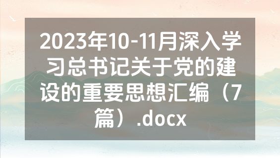 2023年10-11月深入学习总书记关于党的建设的重要思想汇编（7篇）.docx
