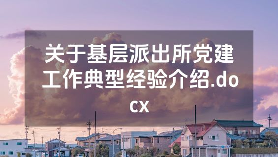 关于基层派出所党建工作典型经验介绍.docx