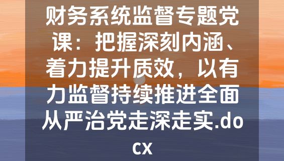 财务系统监督专题党课：把握深刻内涵、着力提升质效，以有力监督持续推进全面从严治党走深走实.docx