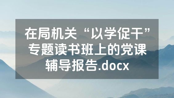 在局机关“以学促干”专题读书班上的党课辅导报告.docx
