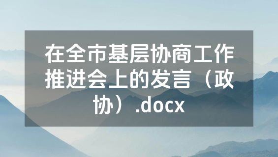在全市基层协商工作推进会上的发言（政协）.docx