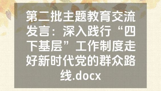 第二批主题教育交流发言：深入践行“四下基层”工作制度走好新时代党的群众路线.docx