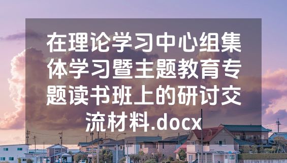 在理论学习中心组集体学习暨主题教育专题读书班上的研讨交流材料.docx