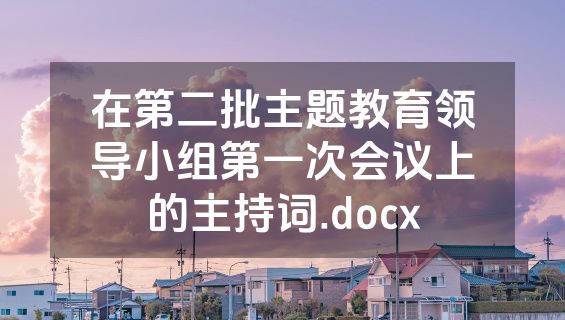 在第二批主题教育领导小组第一次会议上的主持词.docx