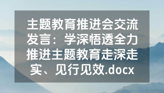 主题教育推进会交流发言：学深悟透全力推进主题教育走深走实、见行见效.docx