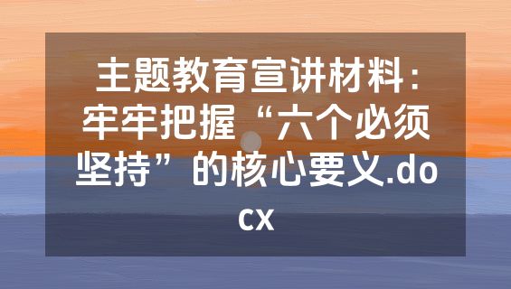 主题教育宣讲材料：牢牢把握“六个必须坚持”的核心要义.docx