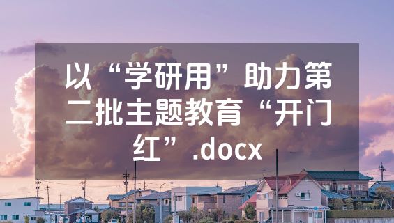 以“学研用”助力第二批主题教育“开门红”.docx
